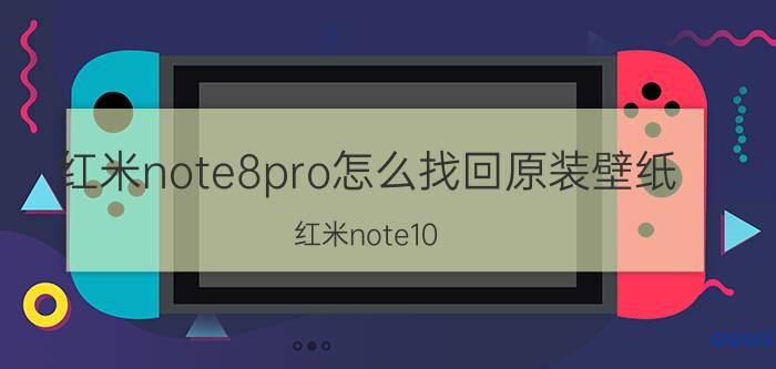 红米note8pro怎么找回原装壁纸 红米note10 pro没有超级壁纸？